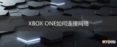 XBOX ONE如何连接网络
