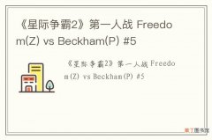 Z 《星际争霸2》第一人战 Freedom vs Beckham(P) #5