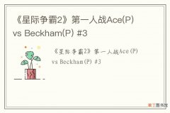 P 《星际争霸2》第一人战Ace vs Beckham(P) #3