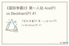 P 《星际争霸2》第一人站 Ace vs Beckham(P) #1