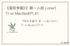 T 《星际争霸2》第一人战 Loner vs MacSed(P) #1