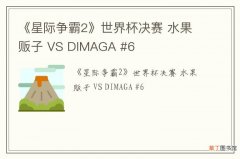 《星际争霸2》世界杯决赛 水果贩子 VS DIMAGA #6