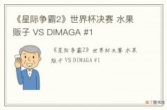 《星际争霸2》世界杯决赛 水果贩子 VS DIMAGA #1