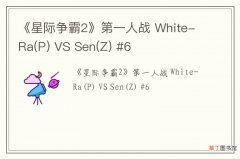 P 《星际争霸2》第一人战 White-Ra VS Sen(Z) #6