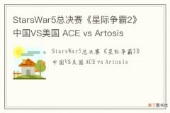 StarsWar5总决赛《星际争霸2》中国VS美国 ACE vs Artosis