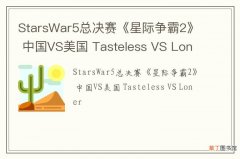 StarsWar5总决赛《星际争霸2》 中国VS美国 Tasteless VS Loner