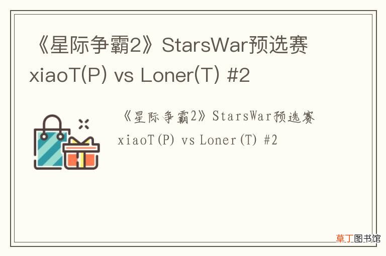P 《星际争霸2》StarsWar预选赛 xiaoT vs Loner(T) #2