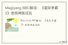 Magiyang BBC解说：《星际争霸2》老杨神族试玩