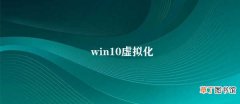 win10虚拟化 win10虚拟化技术的应用
