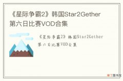 《星际争霸2》韩国Star2Gether第六日比赛VOD合集