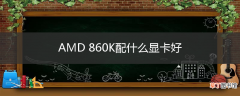 AMD 860K配什么显卡好