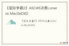 《星际争霸2》ASC#6决赛Loner vs MacSeD#2
