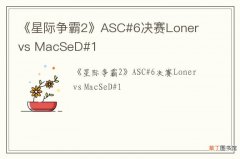 《星际争霸2》ASC#6决赛Loner vs MacSeD#1