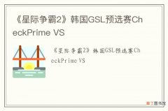 《星际争霸2》韩国GSL预选赛CheckPrime VS &#53664;&#49380;&#