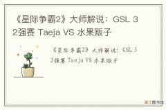 《星际争霸2》大师解说：GSL 32强赛 Taeja VS 水果贩子