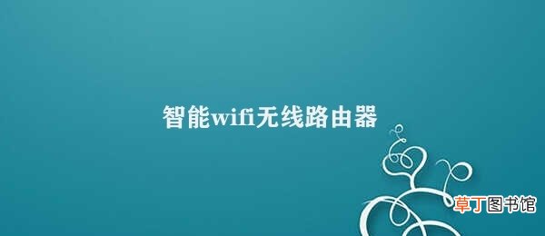 智能wifi无线路由器 智能WiFi无线路由器让家庭网络更智能化